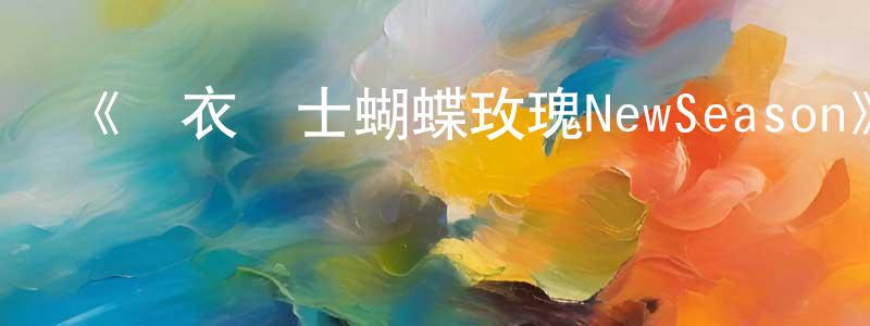 艾志剛的動漫綜藝大全,《內衣戰士蝴蝶玫瑰NewSeason》詳情介紹_內衣戰士蝴蝶玫瑰NewSeason已完結在線觀看_內衣戰士蝴蝶玫瑰NewSeason迅雷下載_日漫